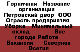 Горничная › Название организации ­ Петровский двор, ООО › Отрасль предприятия ­ Уборка › Минимальный оклад ­ 15 000 - Все города Работа » Вакансии   . Северная Осетия